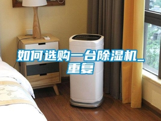 行业资讯如何选购一台除湿机_重复