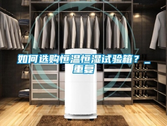 知识百科如何选购恒温恒湿试验箱？_重复