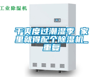 行业资讯干爽度过潮湿季 家里就得配个除湿机_重复