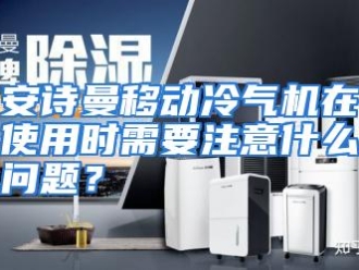 常见问题安诗曼移动冷气机在使用时需要注意什么问题？