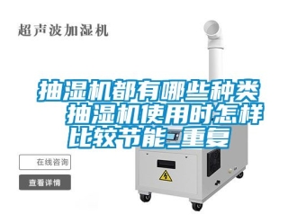 企业动态抽湿机都有哪些种类  抽湿机使用时怎样比较节能_重复