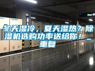 行业资讯冬天湿冷，夏天湿热？除湿机选购功率送给你！_重复