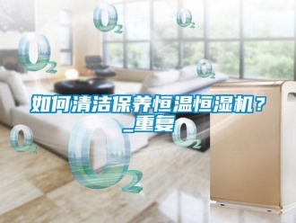 知识百科如何清洁保养恒温恒湿机？_重复