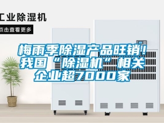 行业资讯梅雨季除湿产品旺销！我国“除湿机”相关企业超7000家