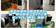 室内恒温恒湿新风系统价格，精选新闻(2022已更新)(今日／解密)_重复