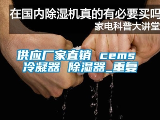 行业资讯供应厂家直销 cems 冷凝器 除湿器_重复