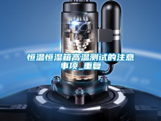 知识百科恒温恒湿箱高温测试的注意事项_重复