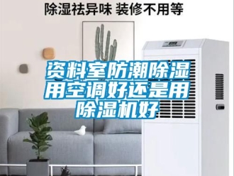 行业资讯资料室防潮除湿用空调好还是用除湿机好