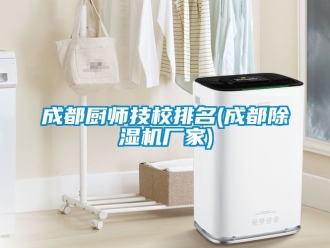 企业动态成都厨师技校排名(成都除湿机厂家)