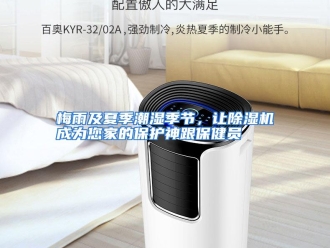 行业资讯梅雨及夏季潮湿季节，让除湿机成为您家的保护神跟保健员