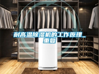 行业资讯耐高温除湿机的工作原理_重复