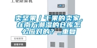 卖坚果／干果的卖家，在南方潮湿的仓库怎么应对的？_重复