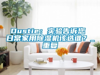 常见问题Dustie：实验告诉您 日常家用除湿机该选谁？_重复