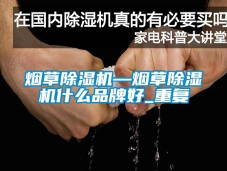 企业动态烟草除湿机—烟草除湿机什么品牌好_重复