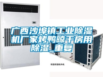 企业动态广西沙埠镇工业除湿机厂家烤鸭晾干房用除湿_重复