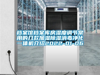 行业资讯档案馆档案库房湿度调节常用的几款加湿除湿消毒净化一体机介绍2022-01-06