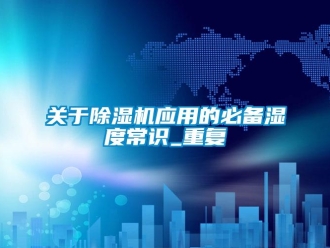 行业资讯关于除湿机应用的必备湿度常识_重复