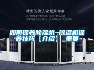 行业资讯如何保养除湿机 除湿机保养技巧【介绍】_重复