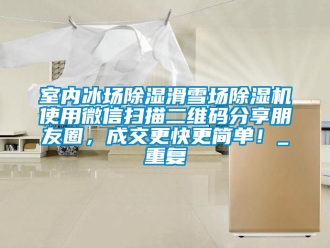 行业资讯室内冰场除湿滑雪场除湿机使用微信扫描二维码分享朋友圈，成交更快更简单！_重复