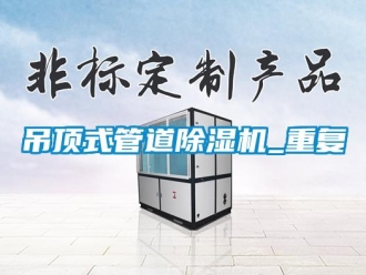 行业资讯吊顶式管道除湿机_重复