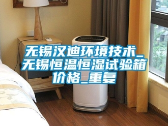 知识百科无锡汉迪环境技术_无锡恒温恒湿试验箱价格_重复