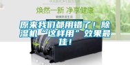 原来我们都用错了！除湿机“这样用”效果最佳！