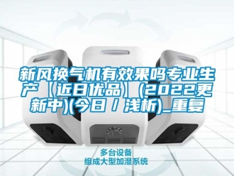 企业动态新风换气机有效果吗专业生产【近日优品】(2022更新中)(今日／浅析)_重复