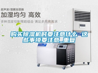 行业资讯购买除湿机时要注意什么 这些事项要注意_重复