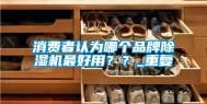 消费者认为哪个品牌除湿机最好用？？_重复