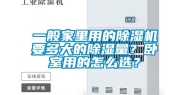 一般家里用的除湿机要多大的除湿量？卧室用的怎么选？