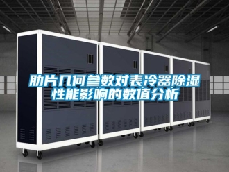 行业资讯肋片几何参数对表冷器除湿性能影响的数值分析