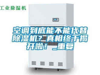 行业资讯空调到底能不能代替除湿机？真相终于揭开啦！_重复