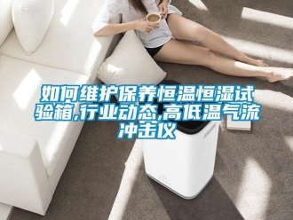 知识百科如何维护保养恒温恒湿试验箱,行业动态,高低温气流冲击仪