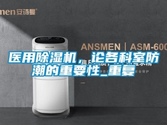 行业资讯医用除湿机，论各科室防潮的重要性_重复