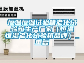 知识百科恒温恒湿试验箱老化试验箱生产厂家（恒温恒湿老化试验箱品牌）_重复
