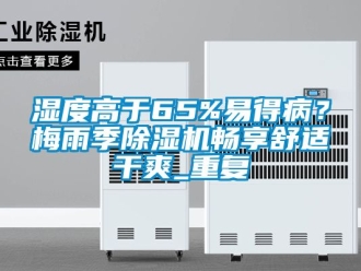 行业资讯湿度高于65%易得病？梅雨季除湿机畅享舒适干爽_重复