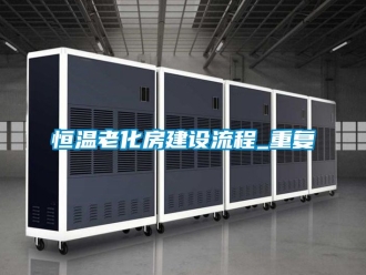 知识百科恒温老化房建设流程_重复