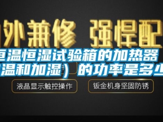知识百科恒温恒湿试验箱的加热器（加温和加湿）的功率是多少？