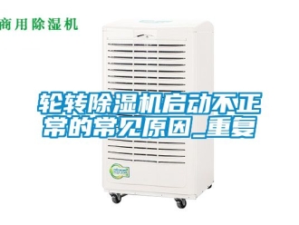 行业资讯轮转除湿机启动不正常的常见原因_重复