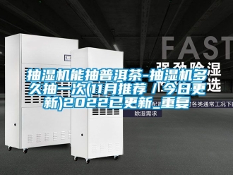 企业动态抽湿机能抽普洱茶-抽湿机多久抽一次(11月推荐／今日更新)2022已更新_重复