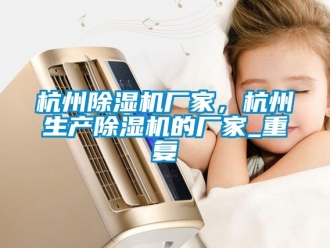 企业动态杭州除湿机厂家，杭州生产除湿机的厂家_重复