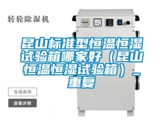 知识百科昆山标准型恒温恒湿试验箱哪家好（昆山恒温恒湿试验箱）_重复