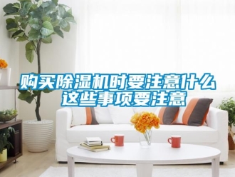 行业资讯购买除湿机时要注意什么 这些事项要注意