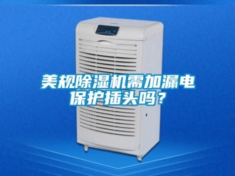 行业资讯美规除湿机需加漏电保护插头吗？