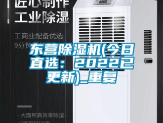 行业资讯东营除湿机(今日直选：2022已更新)_重复