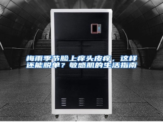 行业资讯梅雨季节脸上痒头皮痒，这样还能脱单？敏感肌的生活指南