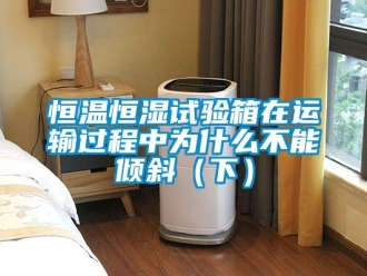 知识百科恒温恒湿试验箱在运输过程中为什么不能倾斜（下）