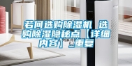 若何选购除湿机 选购除湿隐秘点【详细内容】_重复