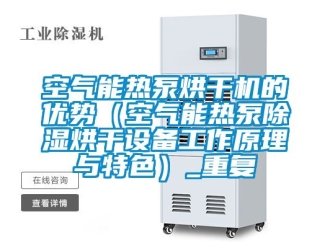 行业资讯空气能热泵烘干机的优势（空气能热泵除湿烘干设备工作原理与特色）_重复