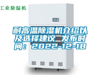 行业资讯耐高温除湿机介绍以及选择建议 发布时间：2022-12-18